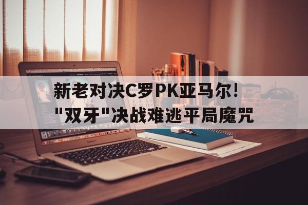 新老对决C罗PK亚马尔!